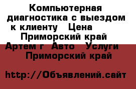 Компьютерная диагностика с выездом к клиенту › Цена ­ 500 - Приморский край, Артем г. Авто » Услуги   . Приморский край